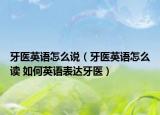 牙医英语怎么说（牙医英语怎么读 如何英语表达牙医）