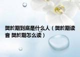 樊於期到底是什么人（樊於期读音 樊於期怎么读）