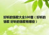 好听的情歌大全100首（好听的情歌 好听的情歌有哪些）