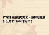 广东话麻麻地啥意思（麻麻地啦是什么意思  麻麻地简介）