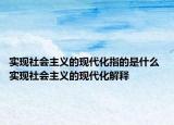 实现社会主义的现代化指的是什么 实现社会主义的现代化解释