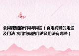 食用纯碱的作用与用途（食用纯碱的用途及用法 食用纯碱的用途及用法有哪些）