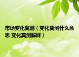 市场变化莫测（变化莫测什么意思 变化莫测解释）
