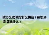 疲怎么读 疲念什么拼音（疲怎么读 疲念什么）