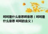 呵呵是什么意思啊意思（呵呵是什么意思 呵呵的含义）