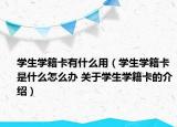 学生学籍卡有什么用（学生学籍卡是什么怎么办 关于学生学籍卡的介绍）