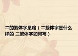 二的繁体字是啥（二繁体字是什么样的 二繁体字如何写）