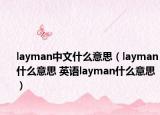 layman中文什么意思（layman什么意思 英语layman什么意思）