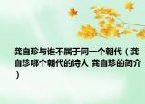 龚自珍与谁不属于同一个朝代（龚自珍哪个朝代的诗人 龚自珍的简介）