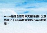 noon是什么意思中文翻译是什么意思啊了（noon什么意思 noon的意思）