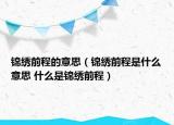 锦绣前程的意思（锦绣前程是什么意思 什么是锦绣前程）