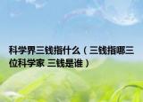 科学界三钱指什么（三钱指哪三位科学家 三钱是谁）