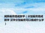 闻换偏旁组成新字（分加偏旁组成新字 汉字分加偏旁可以组成什么字）