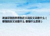 淋漓尽致的意思和近义词反义词是什么（傲慢的反义词是什么 傲慢什么意思）