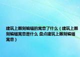 建筑上雕刻蝙蝠的寓意了什么（建筑上雕刻蝙蝠寓意是什么 盘点建筑上雕刻蝙蝠寓意）
