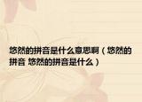 悠然的拼音是什么意思啊（悠然的拼音 悠然的拼音是什么）