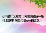 gm是什么意思（网络用语gm是什么意思 网络用语gm的含义）