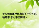 于心何忍是什么意思（于心不忍啥意思 于心不忍解释）