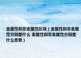 金属性和非金属性区别（金属性和非金属性分别是什么 金属性和非金属性分别是什么意思）