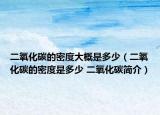 二氧化碳的密度大概是多少（二氧化碳的密度是多少 二氧化碳简介）