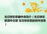 生日快乐歌曲作者简介（生日快乐歌词中文版 生日快乐歌的创作背景）