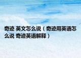 奇迹 英文怎么说（奇迹用英语怎么说 奇迹英语解释）