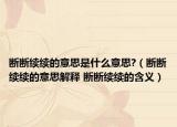 断断续续的意思是什么意思?（断断续续的意思解释 断断续续的含义）