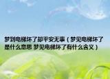 梦到电梯坏了却平安无事（梦见电梯坏了是什么意思 梦见电梯坏了有什么含义）