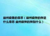 益州疲惫的意思（益州疲弊的弊是什么意思 益州疲弊的弊指什么）