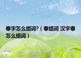 奉字怎么组词?（奉组词 汉字奉怎么组词）