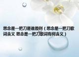 思念是一把刀是谁原创（思念是一把刀歌词含义 思念是一把刀歌词有何含义）