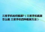 三星手机如何截屏?（三星手机截屏怎么截 三星手机四种截屏方法）