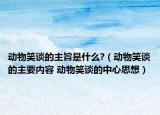 动物笑谈的主旨是什么?（动物笑谈的主要内容 动物笑谈的中心思想）