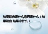 结果读音是什么意思是什么（结果读音 结果念什么）