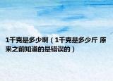 1千克是多少啊（1千克是多少斤 原来之前知道的是错误的）