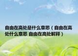 自由在高处是什么意思（自由在高处什么意思 自由在高处解释）