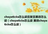 chopsticks怎么读音发音英语怎么读（chopsticks怎么读 英语chopsticks怎么读）