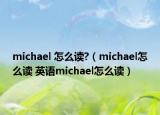 michael 怎么读?（michael怎么读 英语michael怎么读）