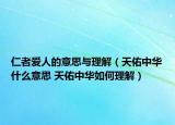 仁者爱人的意思与理解（天佑中华什么意思 天佑中华如何理解）