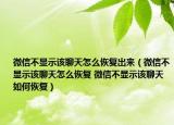 微信不显示该聊天怎么恢复出来（微信不显示该聊天怎么恢复 微信不显示该聊天如何恢复）