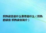 炽热读音是什么意思是什么（炽热的读音 炽热读音简介）