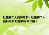 杜星霖个人简历年龄（杜星霖个人资料年龄 杜星霖简单介绍）
