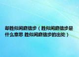 却胜似闲庭信步（胜似闲庭信步是什么意思 胜似闲庭信步的出处）