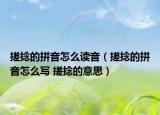 搓捻的拼音怎么读音（搓捻的拼音怎么写 搓捻的意思）