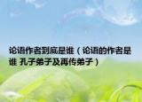 论语作者到底是谁（论语的作者是谁 孔子弟子及再传弟子）