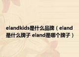 elandkids是什么品牌（eland是什么牌子 eland是哪个牌子）