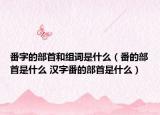 番字的部首和组词是什么（番的部首是什么 汉字番的部首是什么）