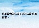 陈的读音怎么读（陈怎么读 陈如何读）