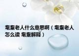 耄耋老人什么意思啊（耄耋老人怎么读 耄耋解释）