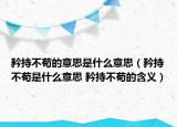 矜持不苟的意思是什么意思（矜持不苟是什么意思 矜持不苟的含义）